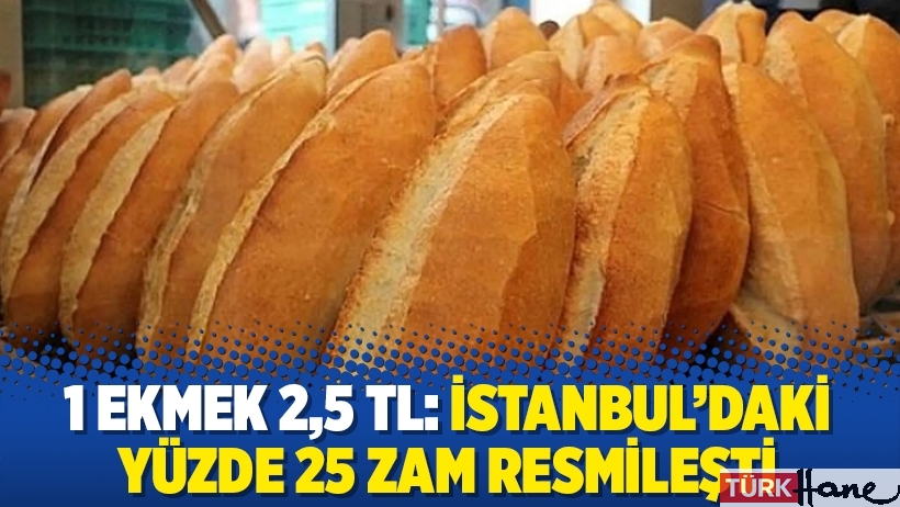 1 ekmek 2,5 TL: İstanbul’daki yüzde 25 zam resmileşti