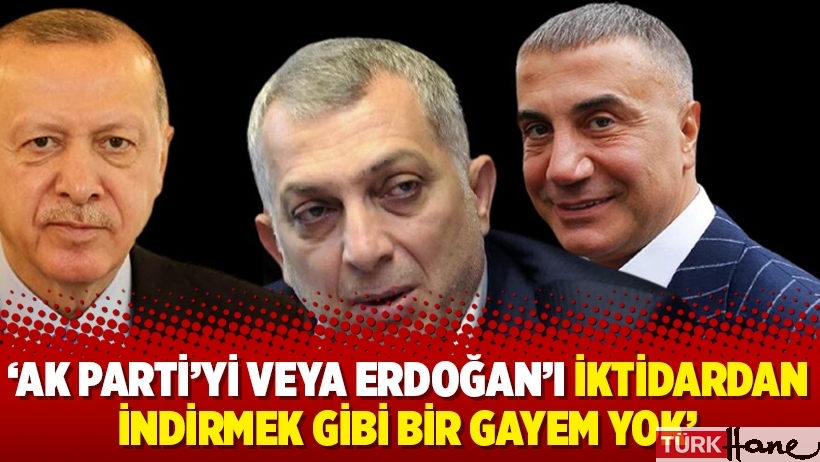 ‘AK Parti’yi veya Erdoğan’ı iktidardan indirmek gibi bir gayem yok’