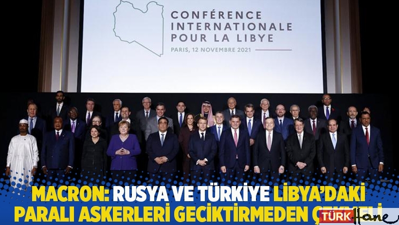 Macron: Rusya ve Türkiye Libya'daki paralı askerleri geciktirmeden çekmeli