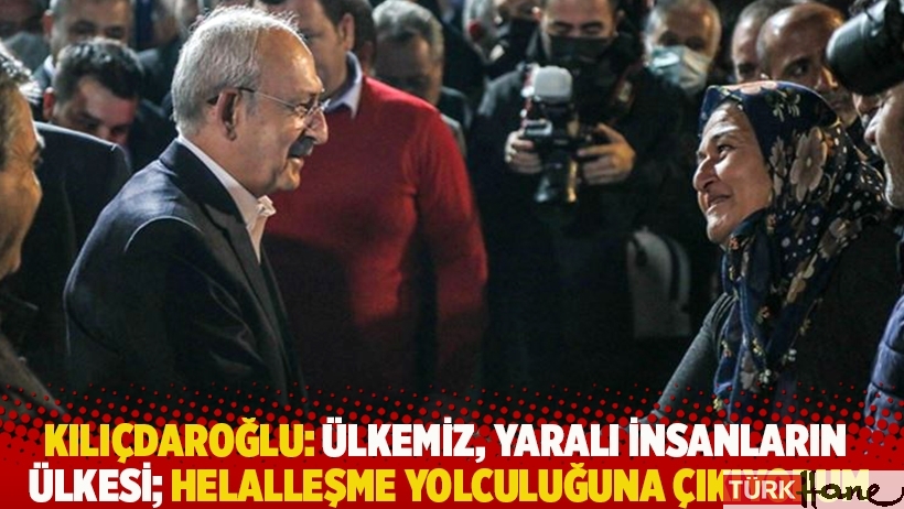 Kılıçdaroğlu: Ülkemiz, yaralı insanların ülkesi; helalleşme yolculuğuna çıkıyorum