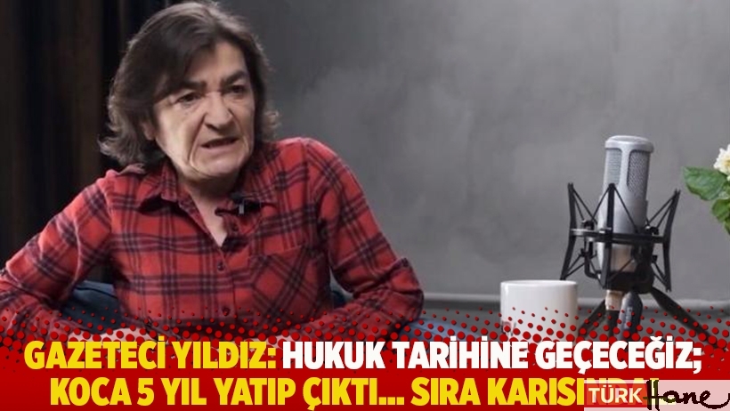 Gazeteci Yıldız: Hukuk tarihine geçeceğiz; Koca 5 yıl yatıp çıktı… Sıra karısında!..