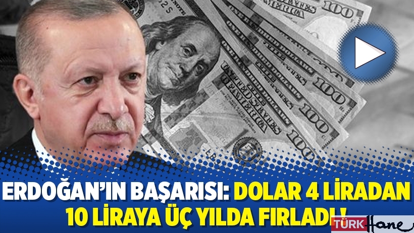 Erdoğan’ın başarısı: Dolar 4 liradan 10 liraya üç yılda fırladı !