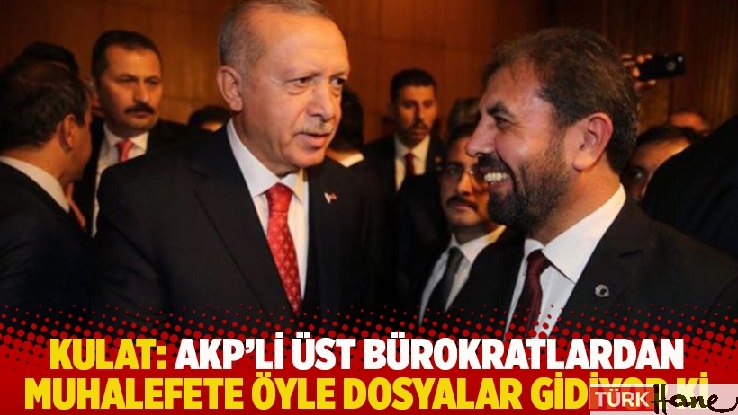 Kulat: AKP'li üst bürokratlardan muhalefete öyle dosyalar gidiyor ki