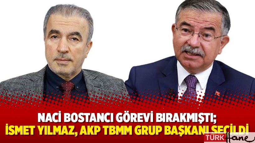 Naci Bostancı görevi bırakmıştı; İsmet Yılmaz, AKP TBMM Grup Başkanı seçildi