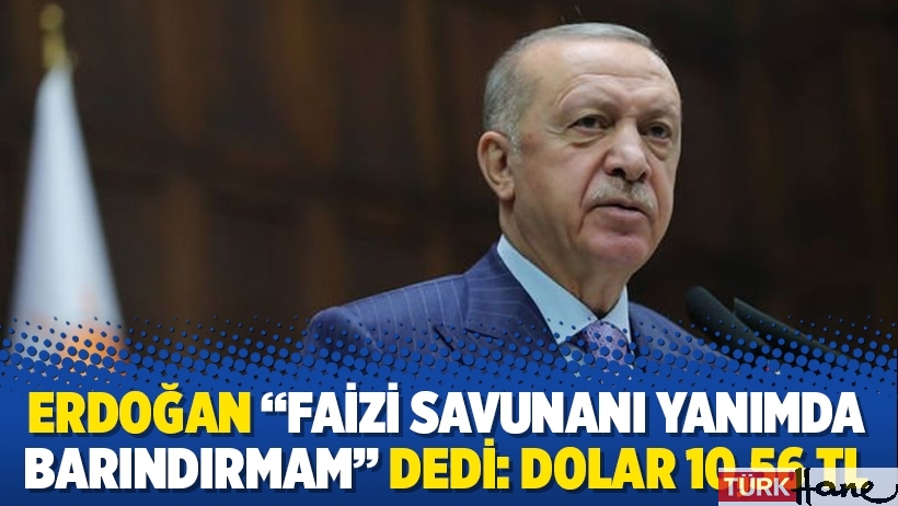 Erdoğan “Faizi savunanı yanımda barındırmam” dedi: Dolar 10,56 TL