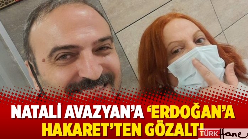 Natali Avazyan’a ‘Erdoğan’a hakaret’ten gözaltı