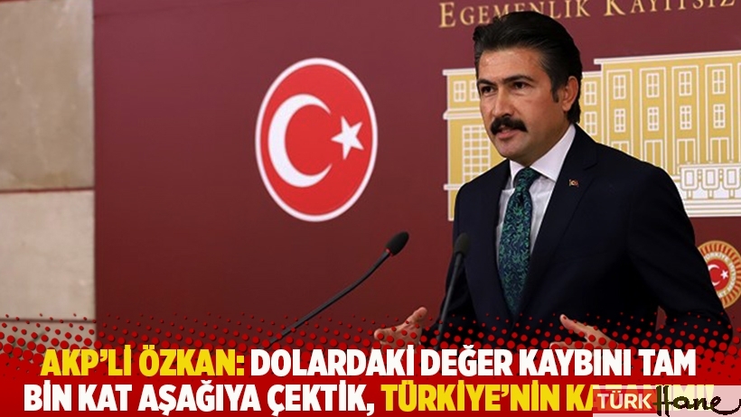 AKP'li Özkan: Dolardaki değer kaybını tam bin kat aşağıya çektik, Türkiye'nin kazanımı!
