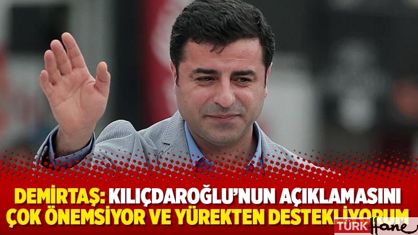 Demirtaş: Kılıçdaroğlu’nun açıklamasını çok önemsiyor ve yürekten destekliyorum