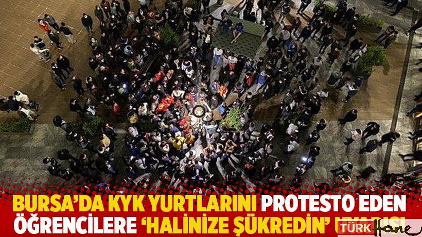 Bursa'da KYK yurtlarını protesto eden öğrencilere 'halinize şükredin' uyarısı