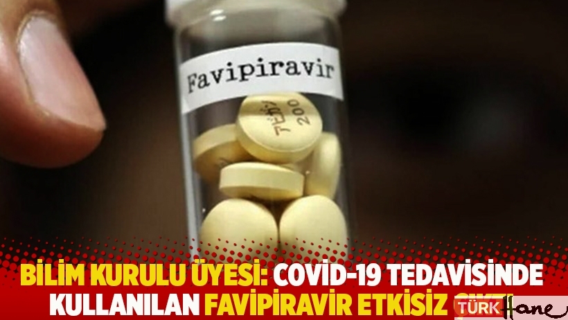 Bilim Kurulu üyesi: Covid-19 tedavisinde kullanılan favipiravir etkisiz çıktı 