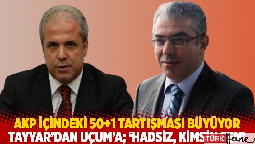 AKP içindeki 50+1 tartışması büyüyor: Tayyar'dan Uçum'a; 'Hadsiz, kimsin sen'