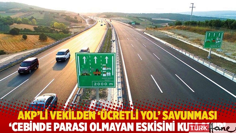 AKP’li vekilden ‘ücretli yol’ savunması: Cebinde parası olmayan eskisini kullanır