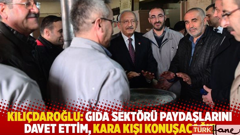 Kılıçdaroğlu: Gıda sektörü paydaşlarını davet ettim, kara kışı konuşacağız