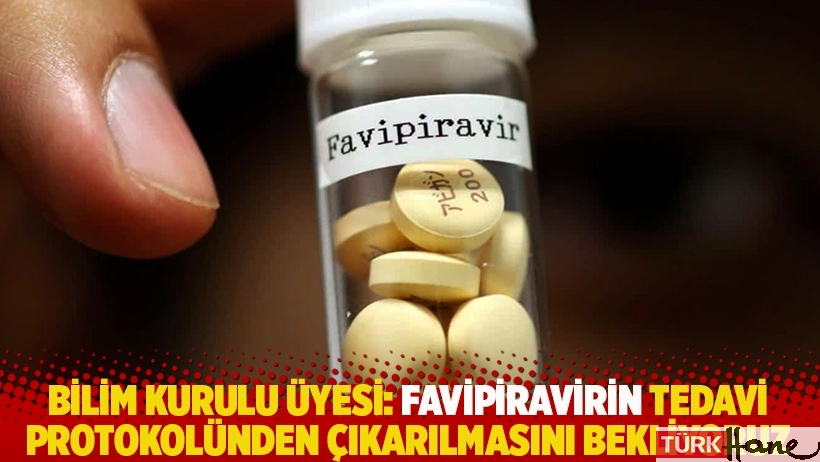 Bilim kurulu üyesi: Favipiravirin tedavi protokolünden çıkarılmasını bekliyoruz
