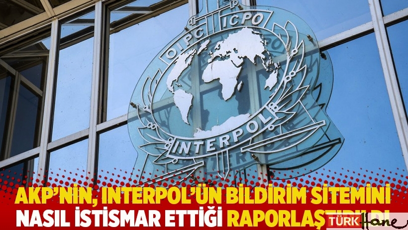 AKP'nin, Interpol'ün bildirim sitemini nasıl istismar ettiği raporlaştırıldı