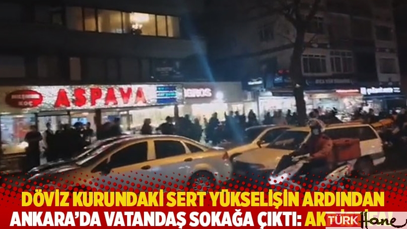 Döviz kurundaki sert yükselişin ardından Ankara'da vatandaş sokağa çıktı: AKP istifa!