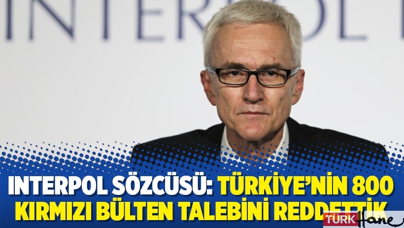 Interpol sözcüsü: Türkiye’nin 800 kırmızı bülten talebini reddettik