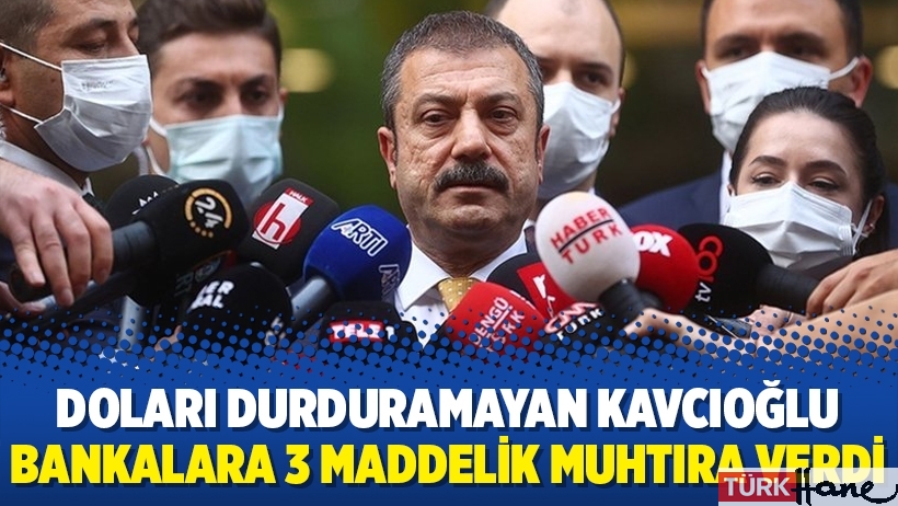 Doları durduramayan Kavcıoğlu bankalara 3 maddelik muhtıra verdi