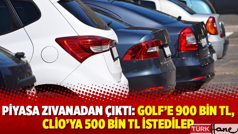Piyasa zıvanadan çıktı: Golf’e 900 bin TL, Clio’ya 500 bin TL istediler
