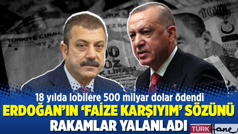 Erdoğan’ın ‘faize karşıyım’ sözünü rakamlar yalanladı: 18 yılda lobilere 500 milyar dolar ödendi