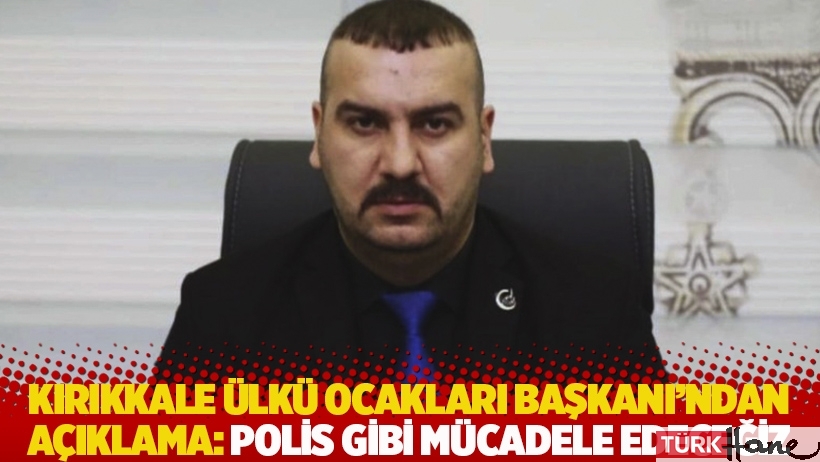 Kırıkkale Ülkü Ocakları Başkanı'ndan açıklama: Polis gibi mücadele edeceğiz