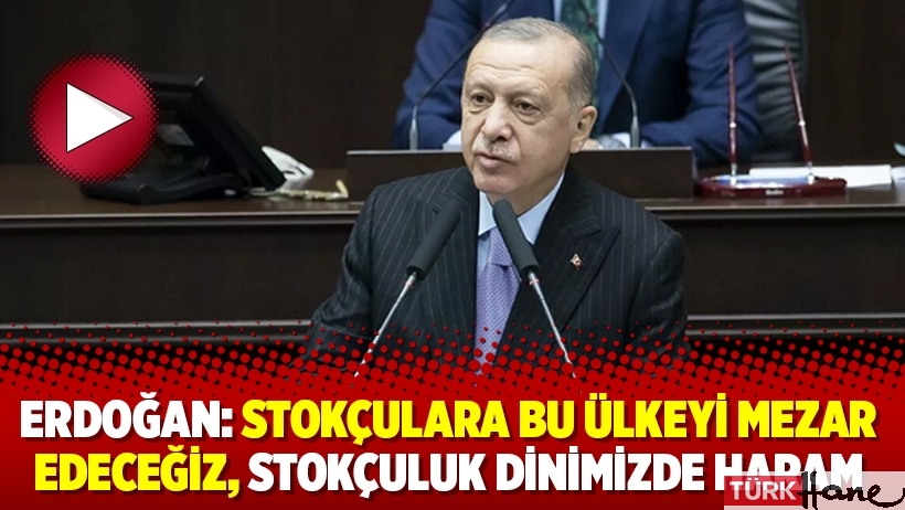 Erdoğan: Stokçulara bu ülkeyi mezar edeceğiz, stokçuluk dinimizde haram