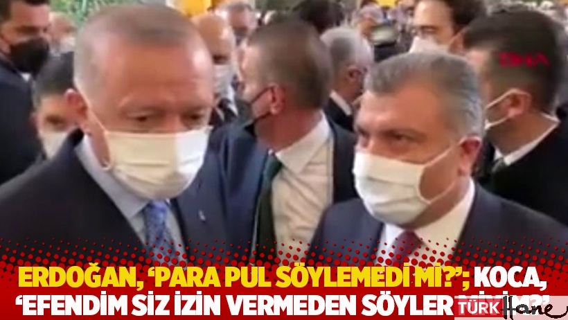 Erdoğan, 'Para pul söylemedi mi?'; Koca, 'Efendim siz izin vermeden söyler miyim?'