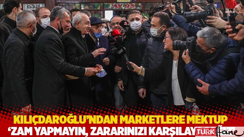 Kılıçdaroğlu’ndan marketlere mektup: Zam yapmayın, zararınızı karşılayacağız