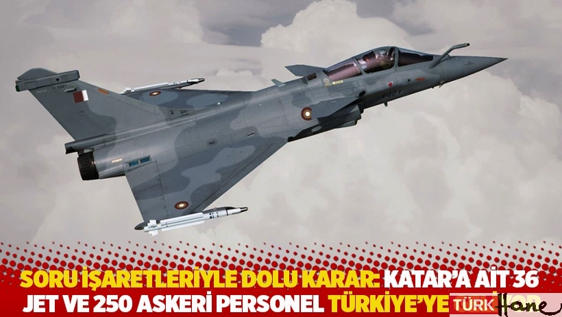 Soru işaretleriyle dolu karar: Katar'a ait 36 jet ve 250 askeri personel Türkiye'ye geliyor