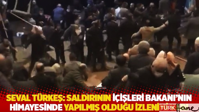 Seval Türkeş: Saldırının İçişleri Bakanı'nın himayesinde yapılmış olduğu izlenimi var!