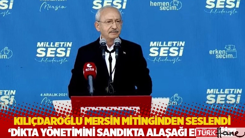 Kılıçdaroğlu Mersin mitinginden seslendi: Dikta yönetimini sandıkta alaşağı edeceğiz