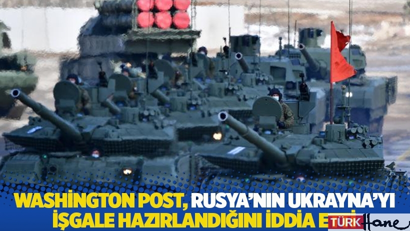 Washington Post, Rusya'nın Ukrayna'yı işgale hazırlandığını iddia etti