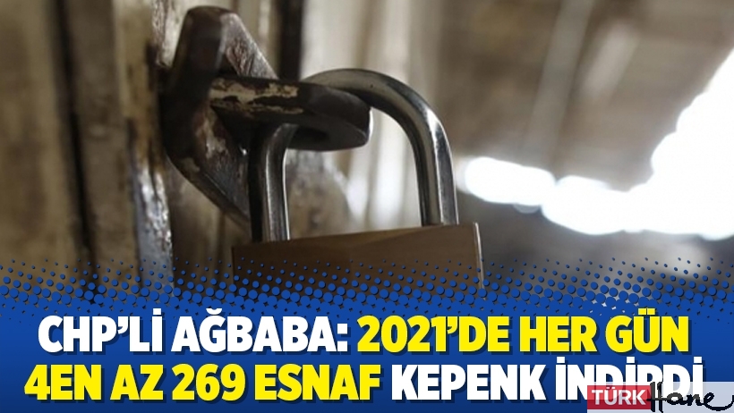 CHP’li Ağbaba: 2021’de her gün en az 269 esnaf kepenk indirdi