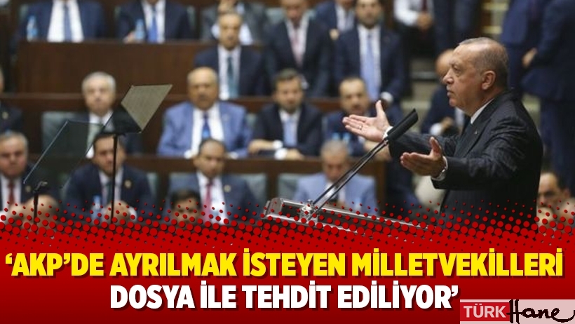 ‘AKP’de ayrılmak isteyen milletvekilleri dosya ile tehdit ediliyor’