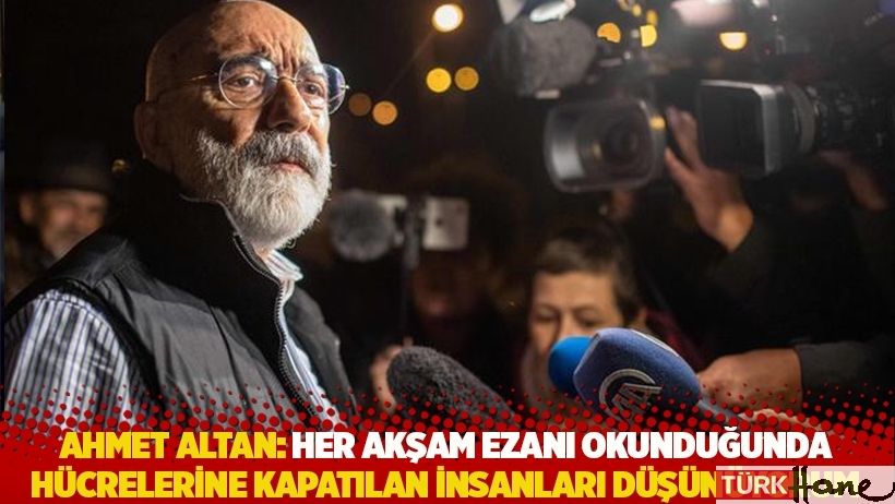 Ahmet Altan: Her akşam ezanı okunduğunda, hücrelerine kapatılan insanları düşünüyorum
