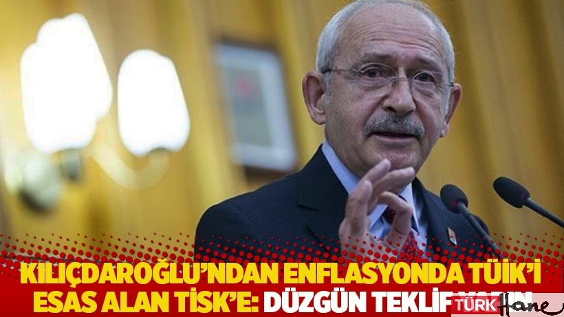 Kılıçdaroğlu'ndan enflasyonda TÜİK’i esas alan TİSK’e: Düzgün teklif yapın