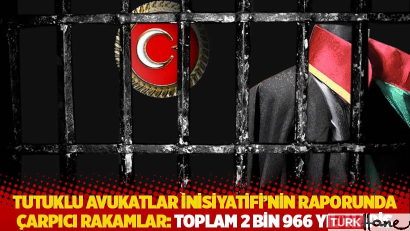 Tutuklu Avukatlar İnisiyatifi'nin raporunda çarpıcı rakamlar: Toplam 2 bin 966 yıl hapis