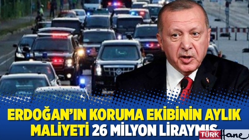 Erdoğan’ın koruma ekibinin aylık maliyeti 26 milyon liraymış