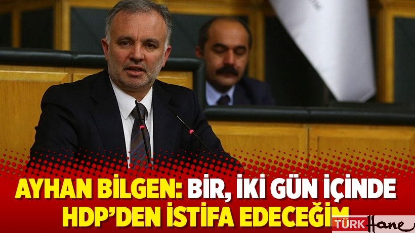 Ayhan Bilgen: Bir, iki gün içinde HDP'den istifa edeceğim