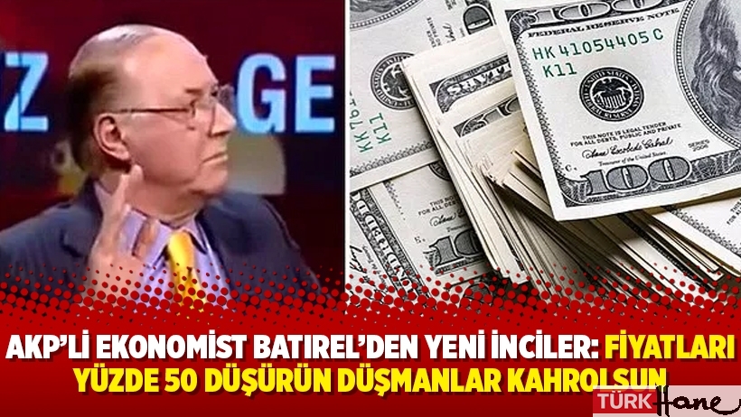 AKP’li ekonomist Batırel’den yeni inciler: Fiyatları yüzde 50 düşürün düşmanlar kahrolsun