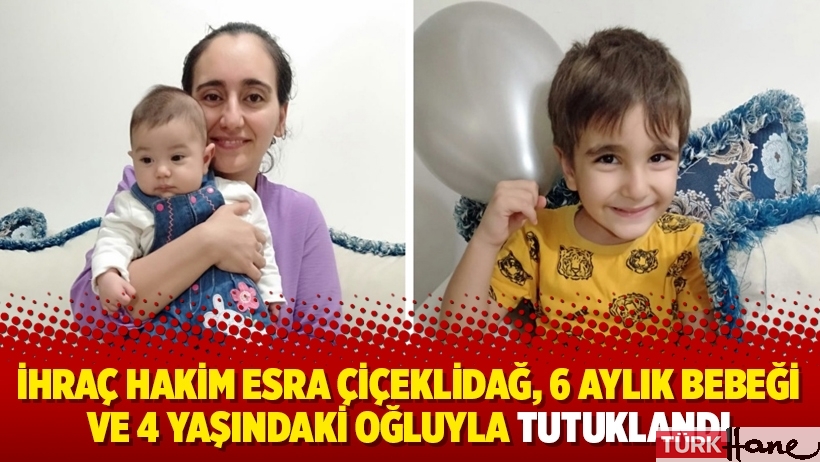 İhraç hakim Esra Çiçeklidağ, 6 aylık bebeği ve 4 yaşındaki oğluyla tutuklandı