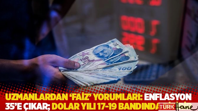 Uzmanlardan ‘faiz’ yorumları: Enflasyon 35’e çıkar; dolar yılı 17-19 bandında bitirir