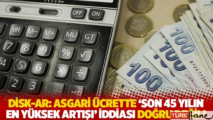 DİSK-AR: Asgari ücrette 'son 45 yılın en yüksek artışı' iddiası doğru değil!