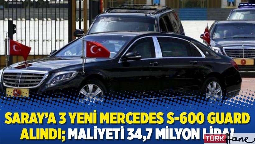 Saray’a 3 yeni Mercedes S-600 Guard alındı; maliyeti 34,7 milyon lira!