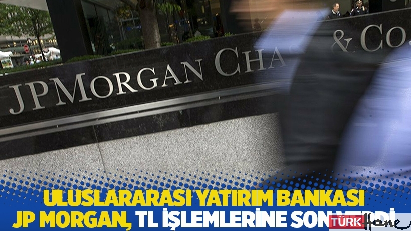 Uluslararası Yatırım Bankası JP Morgan, Türk lirası işlemlerine son verdi