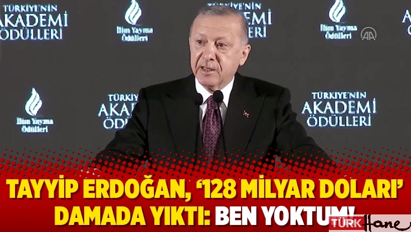 Tayyip Erdoğan, ‘128 milyar doları’ damada yıktı: Ben yoktum!