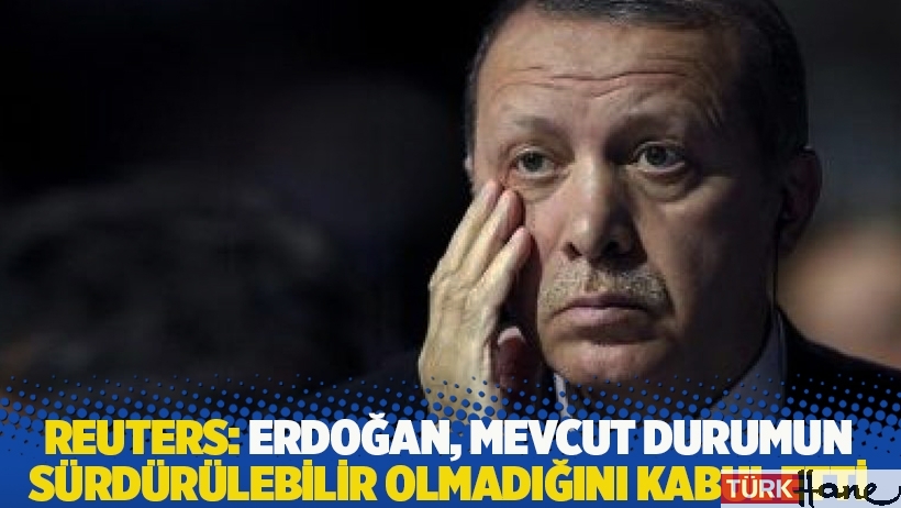 Reuters: Erdoğan, mevcut durumun sürdürülebilir olmadığını açıkça kabul etti
