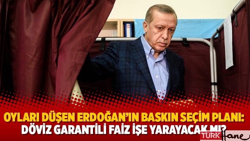 Oyları düşen Erdoğan’ın baskın seçim planı: Döviz garantili faiz işe yarayacak mı?