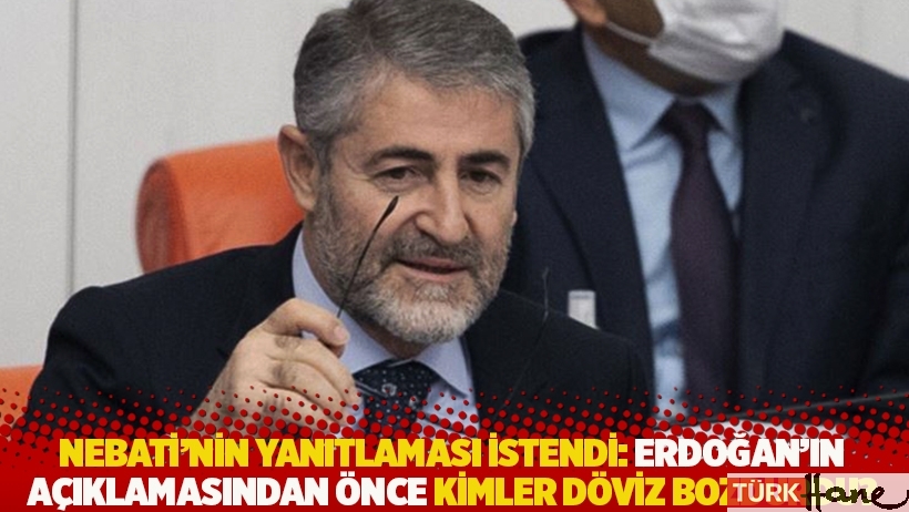 Nebati'nin yanıtlaması istendi: Erdoğan'ın açıklamasından önce kimler döviz bozdurdu?