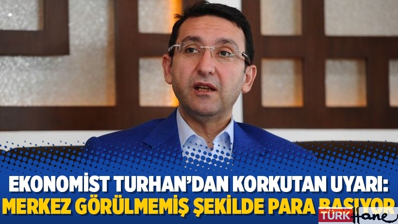 Ekonomist Turhan'dan korkutan uyarı: Merkez görülmemiş şekilde para basıyor